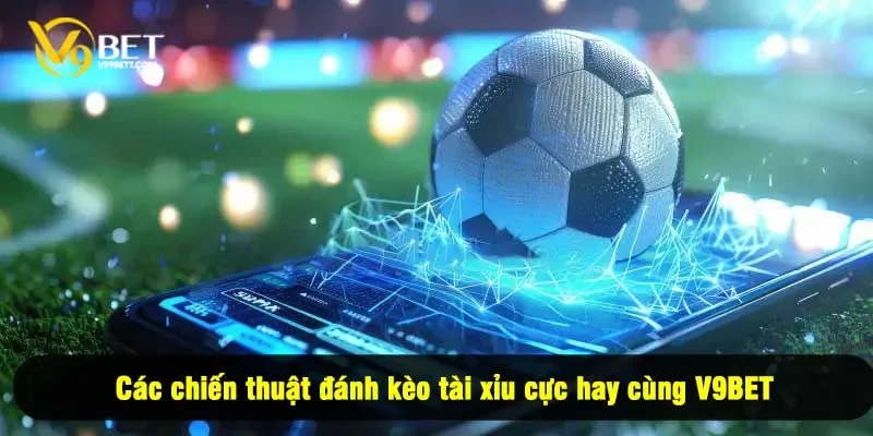 Các chiến thuật đánh kèo tài xỉu cực hay cùng V9BET