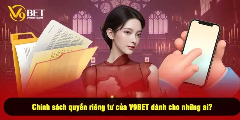 Chính sách quyền riêng tư của V9BET dành cho những ai?