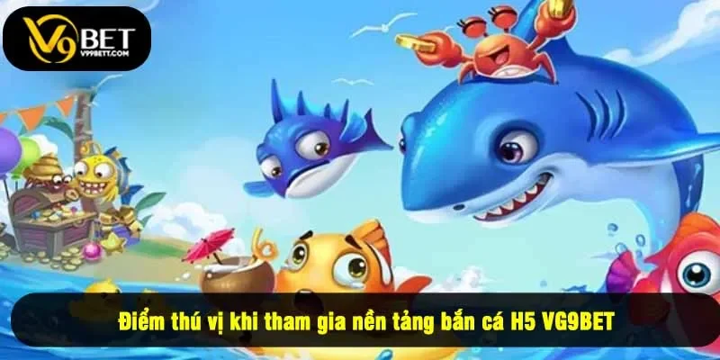 Điểm thú vị khi tham gia nền tảng bắn cá H5 VG9BET