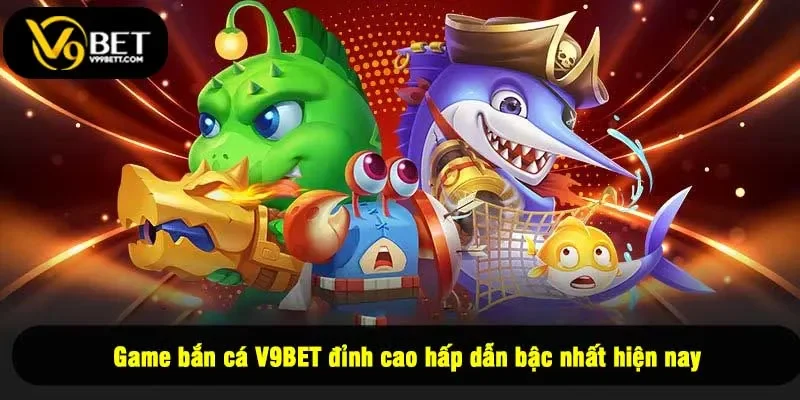 Game bắn cá V9BET đỉnh cao hấp dẫn bậc nhất hiện nay
