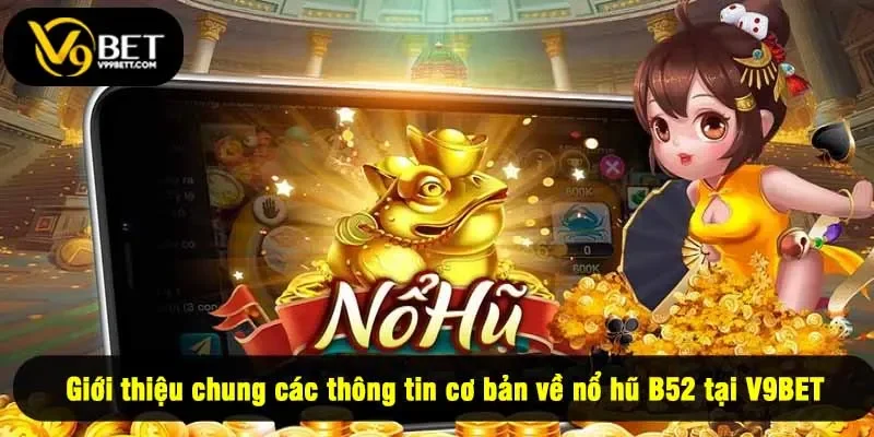 Giới thiệu chung các thông tin cơ bản về nổ hũ B52 tại V9BET