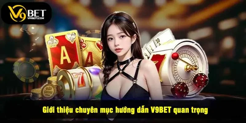 Giới thiệu chuyên mục hướng dẫn V9BET quan trọng