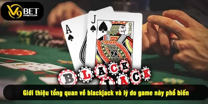 Giới thiệu tổng quan về blackjack và lý do game này phổ biến