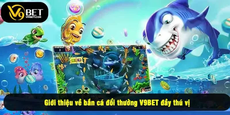 Giới thiệu về bắn cá đổi thưởng V9BET đầy thú vị