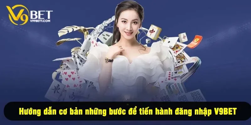 Hướng dẫn cơ bản những bước để tiến hành đăng nhập V9BET