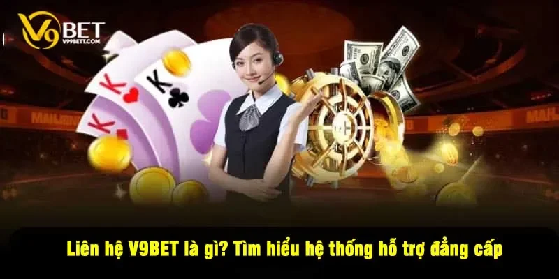 Liên hệ V9BET là gì? Tìm hiểu hệ thống hỗ trợ đẳng cấp