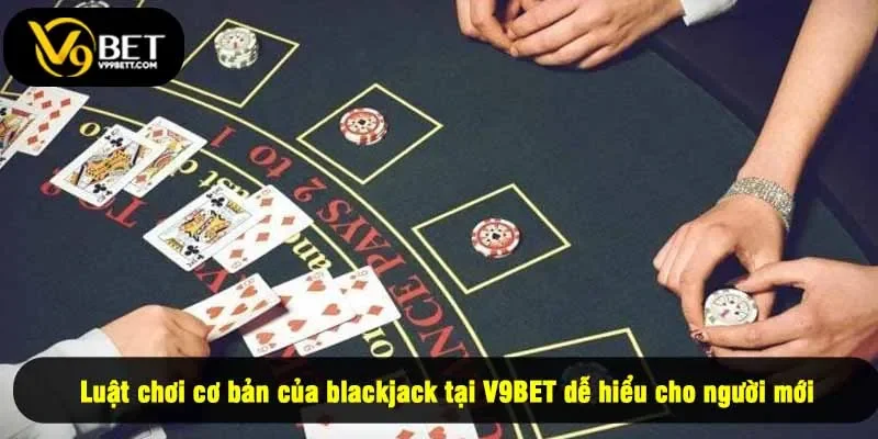 Luật chơi cơ bản của blackjack tại V9BET dễ hiểu cho người mới