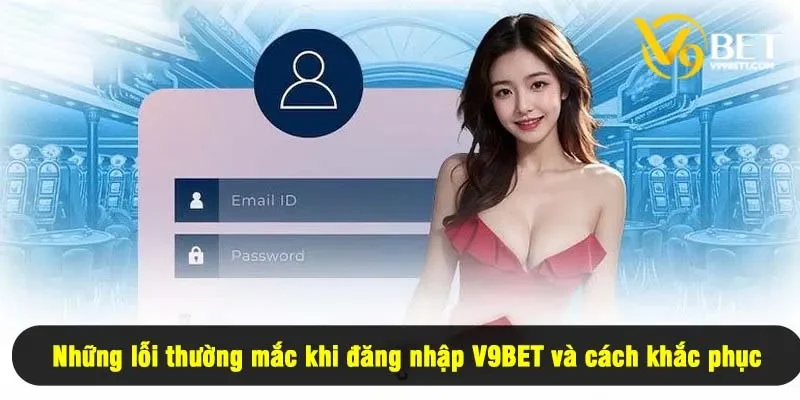Những lỗi thường mắc khi đăng nhập V9BET và cách khắc phục