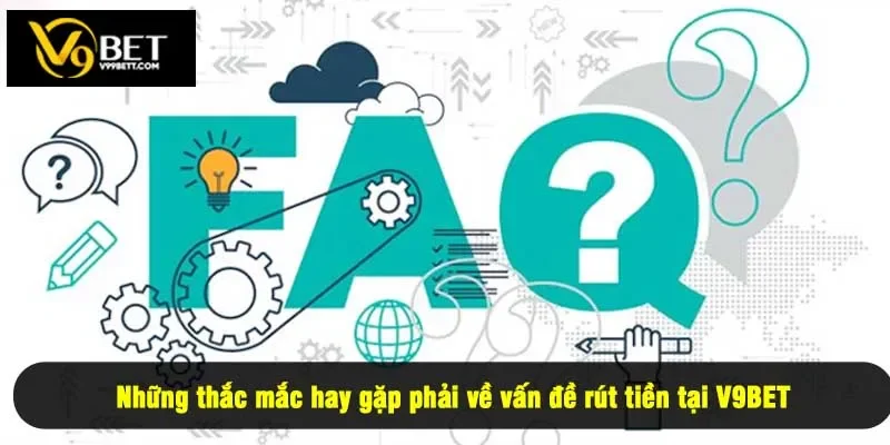 Những thắc mắc hay gặp phải về vấn đề rút tiền tại V9BET
