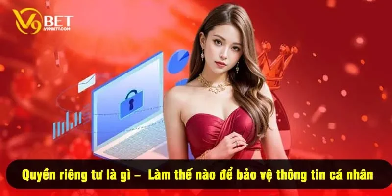 Quyền riêng tư là gì – Làm thế nào để bảo vệ thông tin cá nhân