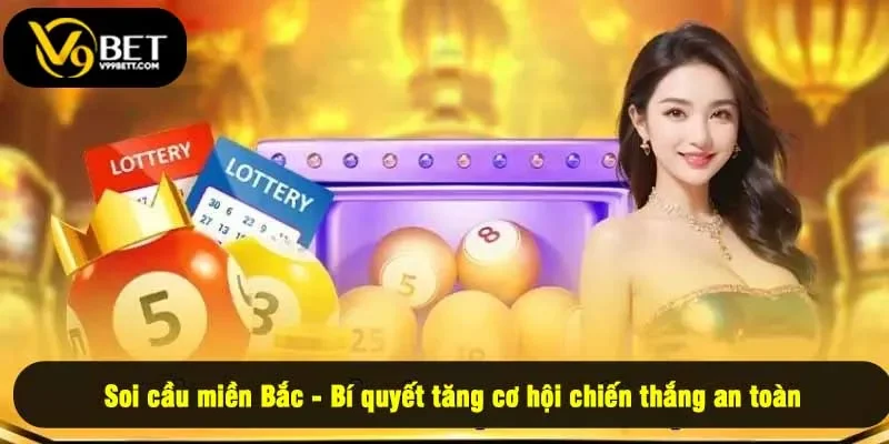 Soi cầu miền Bắc - Bí quyết tăng cơ hội chiến thắng an toàn