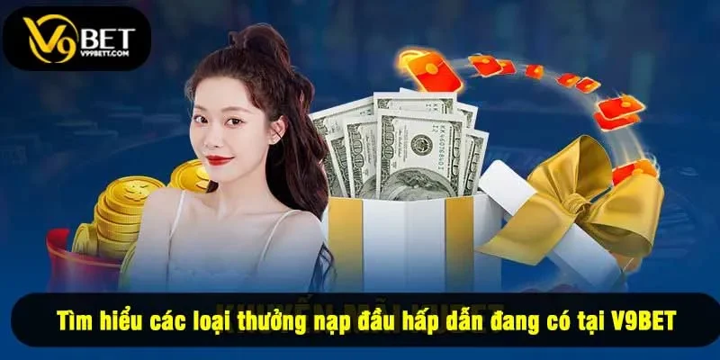 Tìm hiểu các loại thưởng nạp đầu hấp dẫn đang có tại V9BET
