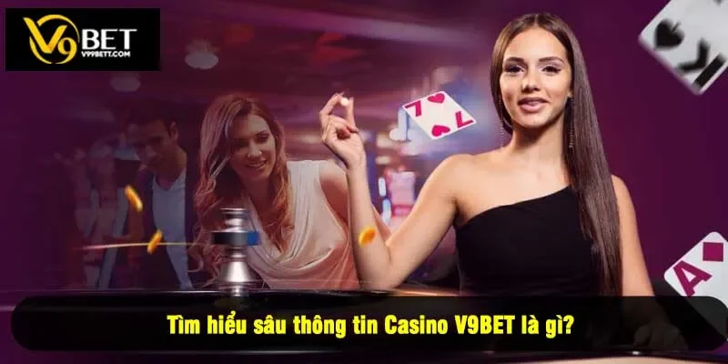 Tìm hiểu sâu thông tin Casino V9BET là gì?