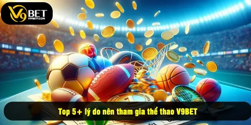 Top 5+ lý do nên tham gia thể thao V9BET