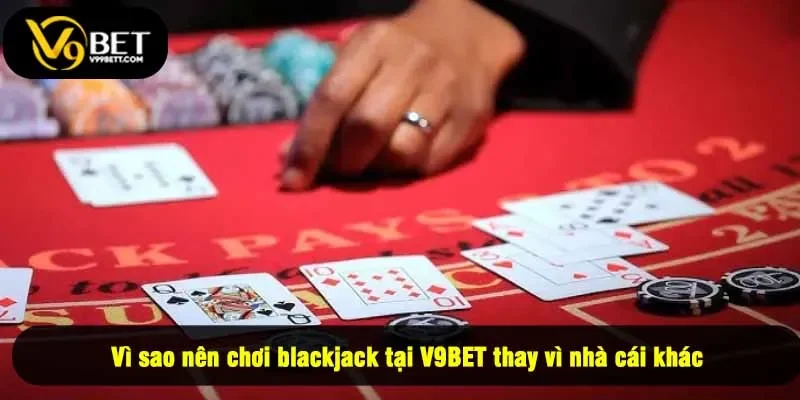 Vì sao nên chơi blackjack tại V9BET thay vì nhà cái khác